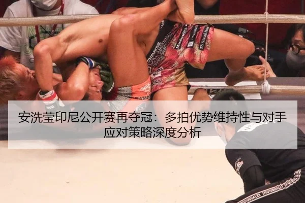 安洗莹印尼公开赛再夺冠：多拍优势维持性与对手应对策略深度分析