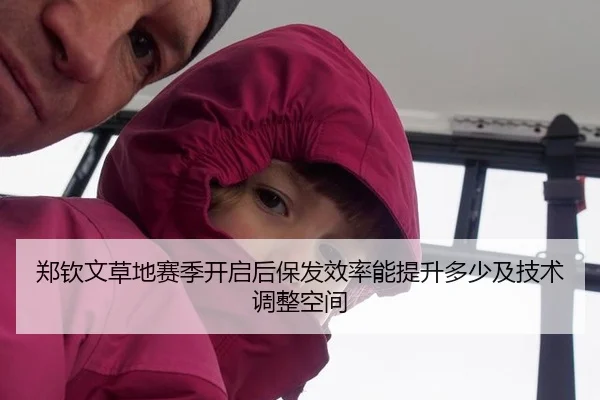 郑钦文草地赛季开启后保发效率能提升多少及技术调整空间